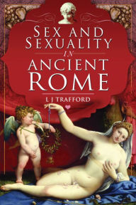 Title: Sex and Sexuality in Ancient Rome, Author: L. J. Trafford