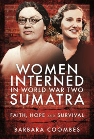 Title: Women Interned in World War Two Sumatra: Faith, Hope and Survival, Author: Barbara Coombes