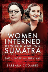 Title: Women Interned in World War Two Sumatra: Faith, Hope and Survival, Author: Barbara Coombes