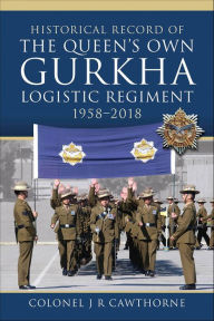 Title: Historical Record of The Queen's Own Gurkha Logistic Regiment, 1958-2018, Author: J R Cawthorne