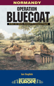 Title: Operation Bluecoat: Normandy - British 3rd Infantry Division - 27th Armoured Brigade, Author: Ian Daglish