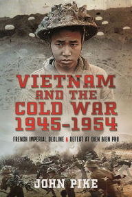 Vietnam and the Cold War 1945-1954: French Imperial Decline and Defeat at Dien Bien Phu