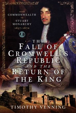 the Fall of Cromwell's Republic and Return King: From Commonwealth to Stuart Monarchy, 1657-1670