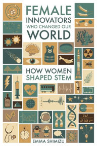 Title: Female Innovators Who Changed Our World: How Women Shaped STEM, Author: Emma Green