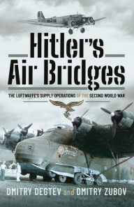 Title: Hitler's Air Bridges: The Luftwaffe's Supply Operations of the Second World War, Author: Dmitry Degtev