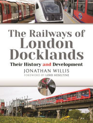 Title: The Railways of London Docklands: Their History and Development, Author: Jonathan Willis