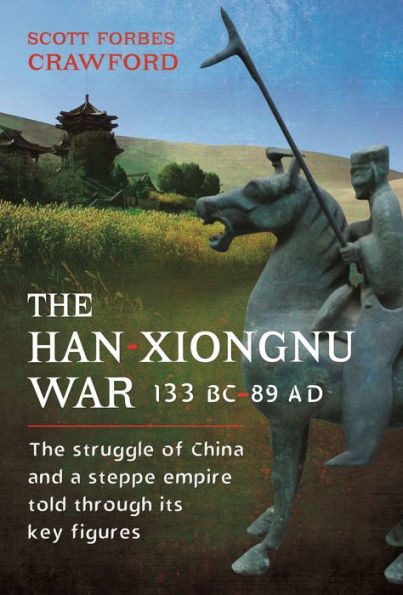 The Han-Xiongnu War, 133 BC-89 AD: Struggle of China and a Steppe Empire Told Through Its Key Figures