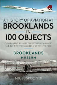 Title: A History of Aviation at Brooklands in 100 Objects, Author: Nigel Spooner