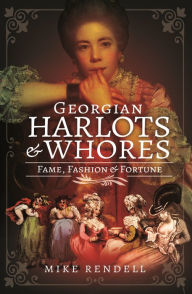 Title: Georgian Harlots and Whores: Fame, Fashion & Fortune, Author: Mike Rendell