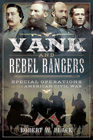 Title: Yank and Rebel Rangers: Special Operations in the American Civil War, Author: Robert W Black