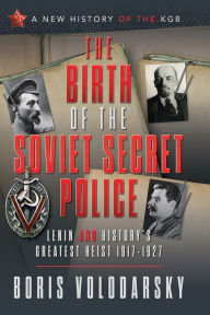 Title: The Birth of the Soviet Secret Police: Lenin and History's Greatest Heist, 1917-1927, Author: Boris Volodarsky