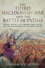 The Third Macedonian War and Battle of Pydna: Perseus' Neglect of Combined-arms Tactics and the Real Reasons for the Roman Victory