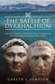 Ibooks downloads The Battle of Dyrrhachium (48 BC): Caesar, Pompey, and the Early Campaigns of the Third Roman Civil War 9781526793584 (English Edition) by Gareth C Sampson MOBI PDF FB2