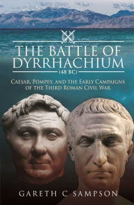 Free google ebooks download The Battle of Dyrrhachium (48 BC): Caesar, Pompey, and the Early Campaigns of the Third Roman Civil War by Gareth C Sampson  9781526793584 in English