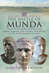 Title: The Battle of Munda (45 BC): Pompey, Labienus and Caesar's Final Battle of the Third Roman Civil War, Author: Gareth C Sampson