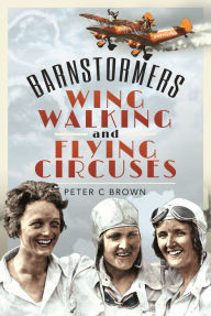 Title: Barnstormers, Wing-Walking and Flying Circuses, Author: Peter Brown