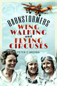 Title: Barnstormers, Wing-Walking and Flying Circuses, Author: Peter C. Brown