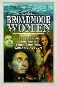 Books pdf file free downloading Broadmoor Women: Tales from Britain's First Criminal Lunatic Asylum  by Kim E Thomas