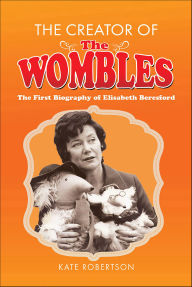 Title: The Creator of the Wombles: The First Biography of Elisabeth Beresford, Author: Kate Robertson