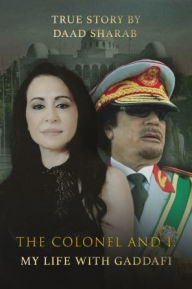 Title: The Colonel and I: My Life with Gaddafi, Author: Daad Sharab