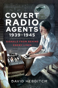 Title: Covert Radio Agents, 1939-1945: Signals From Behind Enemy Lines, Author: David Hebditch