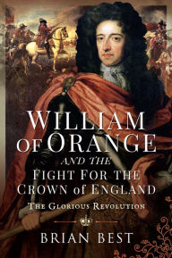 Title: William of Orange and the Fight for the Crown of England: The Glorious Revolution, Author: Brian Best