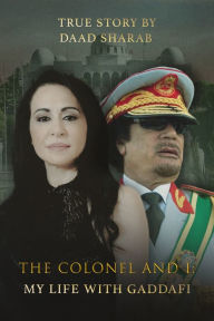 Title: The Colonel and I: My Life with Gaddafi, Author: Daad Sharab