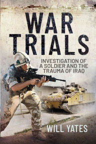 Title: War Trials: Investigation of a Soldier and the Trauma of Iraq, Author: Will Yates