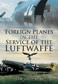 Title: Foreign Planes in the Service of the Luftwaffe, Author: Jean-Louis Roba