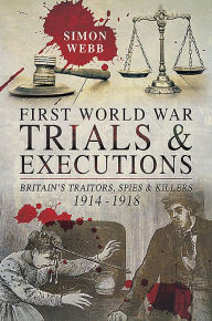 Title: First World War Trials and Executions: Britain's Traitors, Spies and Killers, 1914-1918, Author: Simon Webb