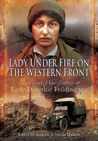 Free e books and journals download Lady Under Fire on the Western Front: The Great War Letters of Lady Dorothie Feilding MM DJVU