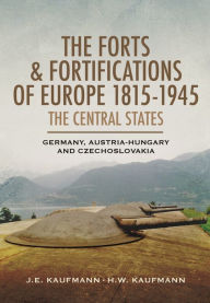 Title: The Forts and Fortifications of Europe 1815-1945: The Central States - Germany, Austria-Hungary and Czechoslovakia, Author: H.W. Kaufmann