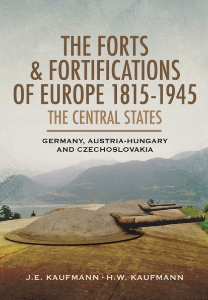 The Forts and Fortifications of Europe 1815-1945: The Central States - Germany, Austria-Hungary and Czechoslovakia