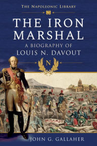 Title: The Iron Marshal: A Biography of Louis N. Davout, Author: John G Gallaher