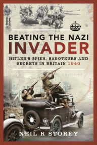 Title: Beating the Nazi Invader: Hitler's Spies, Saboteurs and Secrets in Britain 1940, Author: Neil R Storey