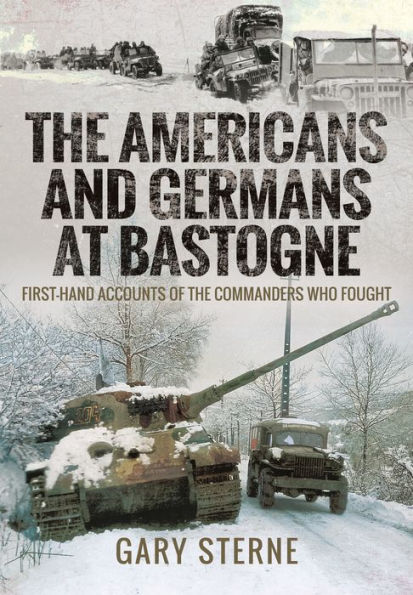 the Americans and Germans at Bastogne: First-Hand Accounts from Commanders Who Fought