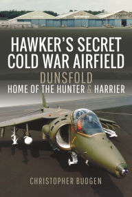 Title: Hawker's Secret Cold War Airfield: Dunsfold: Home of the Hunter and Harrier, Author: Christopher Budgen