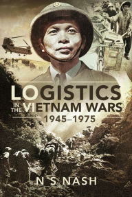 Title: Logistics in the Vietnam Wars, 1945-1975, Author: N S Nash