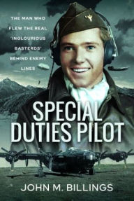 Title: Special Duties Pilot: The Man who Flew the Real 'Inglorious Bastards' Behind Enemy Lines, Author: John M Billings