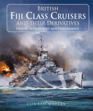 Title: British Fiji Class Cruisers and their Derivatives, Author: Conrad Waters