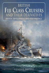 Title: British Fiji Class Cruisers and their Derivatives, Author: Conrad Waters