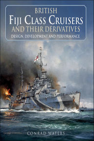 Title: British Fiji Class Cruisers and their Derivatives, Author: Conrad Waters