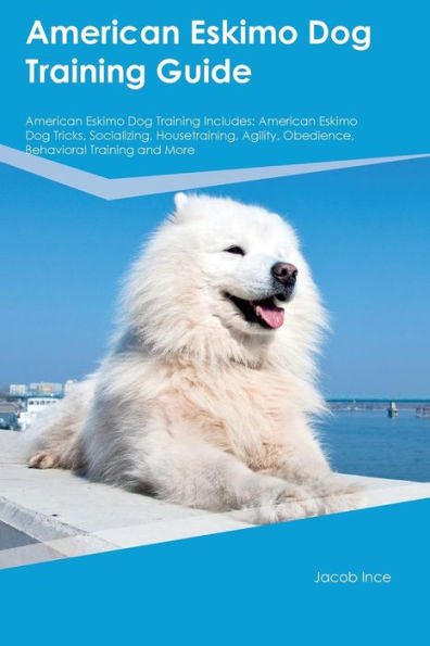 American Eskimo Dog Training Guide American Eskimo Dog Training Includes: American Eskimo Dog Tricks, Socializing, Housetraining, Agility, Obedience, Behavioral Training and More