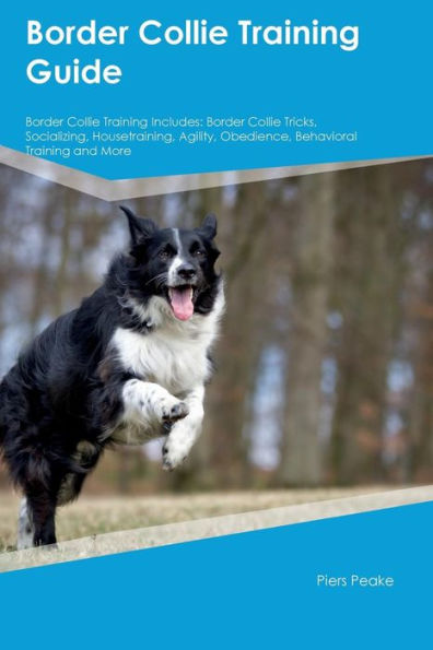 Border Collie Training Guide Border Collie Training Includes: Border Collie Tricks, Socializing, Housetraining, Agility, Obedience, Behavioral Training and More