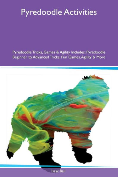 Pyredoodle Activities Pyredoodle Tricks, Games & Agility Includes: Pyredoodle Beginner to Advanced Tricks, Fun Games, Agility & More