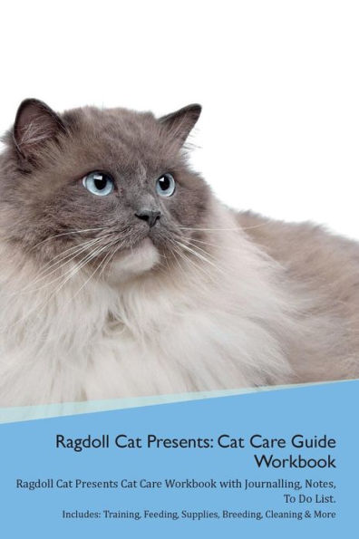 Ragdoll Cat Presents: Cat Care Guide Workbook Ragdoll Cat Presents Cat Care Workbook with Journalling, Notes, To Do List. Includes: Training, Feeding, Supplies, Breeding, Cleaning & More Volume 1
