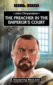 Title: John Chrysostom: The Preacher in the Emperor's Court, Author: Dayspring MacLeod