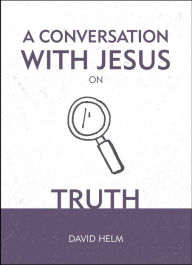 Title: A Conversation With Jesus. on Truth, Author: David Helm