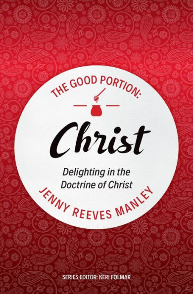 The Good Portion - Christ: Delighting in the Doctrine of Christ