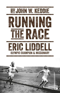 Title: Running the Race: Eric Liddell - Olympic Champion and Missionary, Author: John W. Keddie